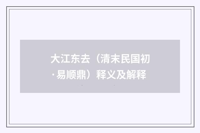 大江东去（清末民国初·易顺鼎）释义及解释