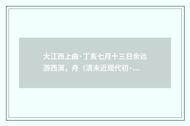 大江西上曲·丁亥七月十三日余远游西溟，舟（清末近现代初·潘飞声）释义及解释