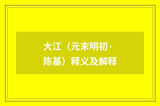 大江（元末明初·陈基）释义及解释