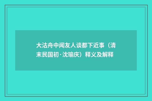大沽舟中闻友人谈都下近事（清末民国初·沈瑜庆）释义及解释