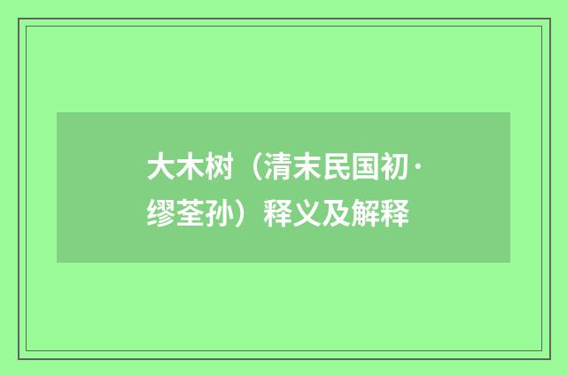 大木树（清末民国初·缪荃孙）释义及解释