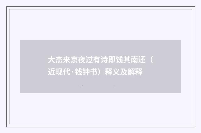 大杰来京夜过有诗即饯其南还（近现代·钱钟书）释义及解释
