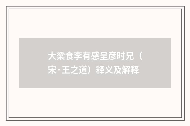 大梁食李有感呈彦时兄（宋·王之道）释义及解释