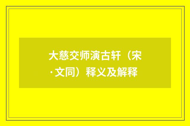 大慈交师演古轩（宋·文同）释义及解释