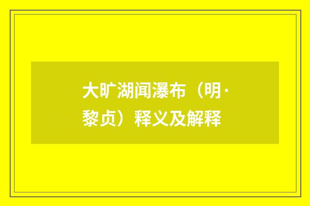 大旷湖闻瀑布（明·黎贞）释义及解释