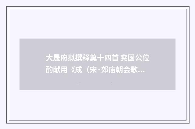 大晟府拟撰释奠十四首 兖国公位酌献用《成（宋·郊庙朝会歌辞）释义及解释