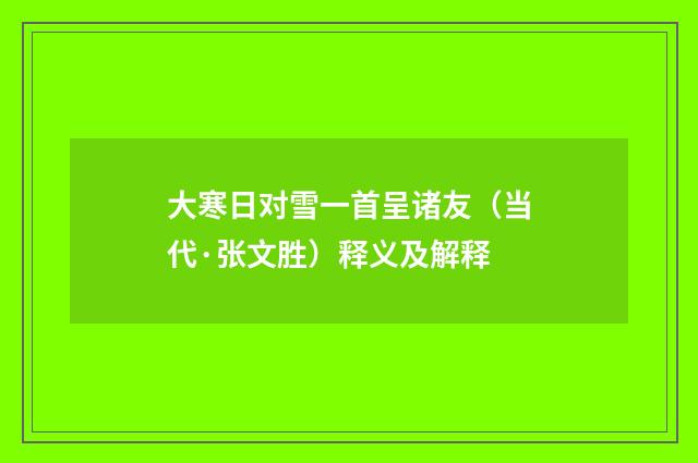 大寒日对雪一首呈诸友（当代·张文胜）释义及解释