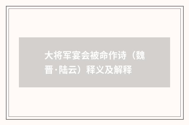 大将军宴会被命作诗（魏晋·陆云）释义及解释