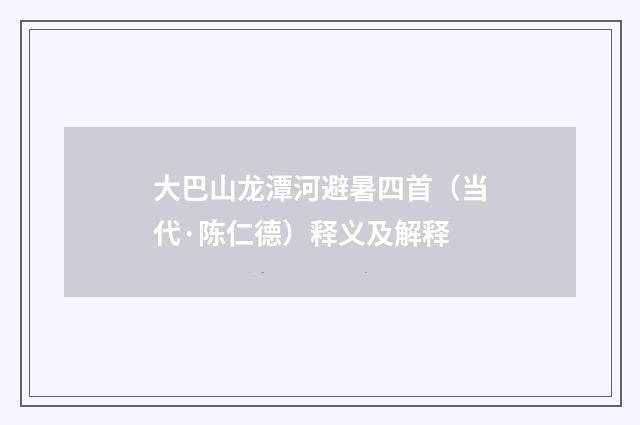 大巴山龙潭河避暑四首（当代·陈仁德）释义及解释