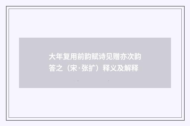 大年复用前韵赋诗见赠亦次韵答之（宋·张扩）释义及解释