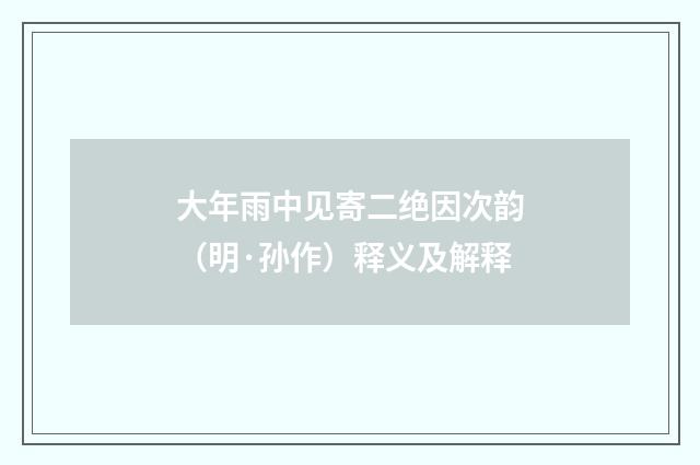 大年雨中见寄二绝因次韵（明·孙作）释义及解释