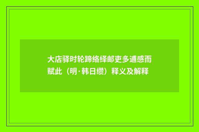 大店驿时轮蹄络绎邮吏多逋感而赋此（明·韩日缵）释义及解释