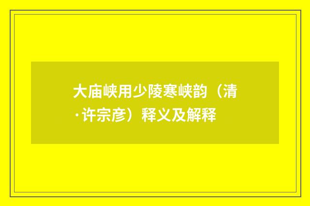 大庙峡用少陵寒峡韵（清·许宗彦）释义及解释