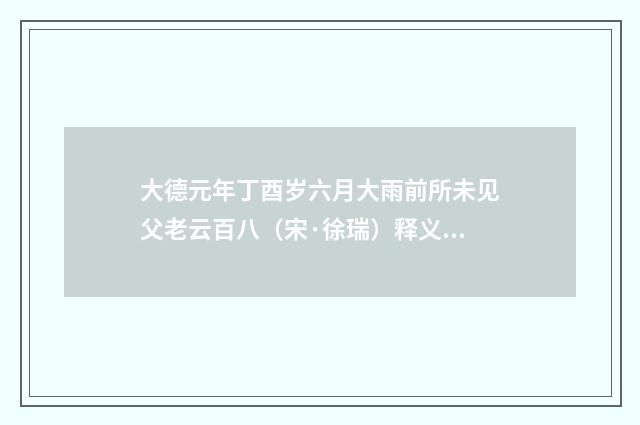 大德元年丁酉岁六月大雨前所未见父老云百八（宋·徐瑞）释义及解释