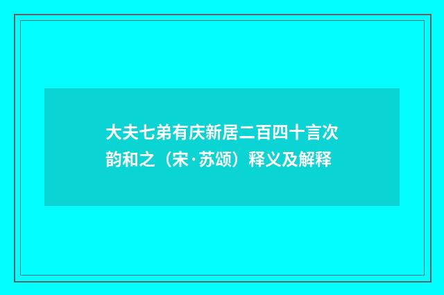 大夫七弟有庆新居二百四十言次韵和之（宋·苏颂）释义及解释