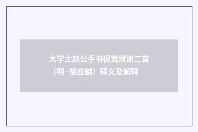 大学士赵公手书促驾赋谢二首（明·胡应麟）释义及解释