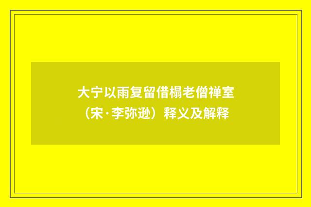 大宁以雨复留借榻老僧禅室（宋·李弥逊）释义及解释
