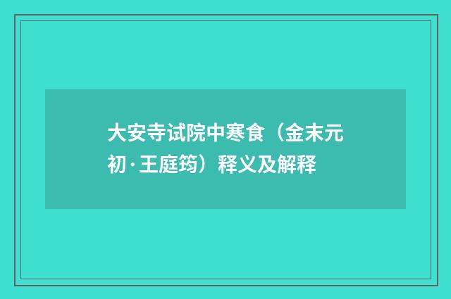 大安寺试院中寒食（金末元初·王庭筠）释义及解释