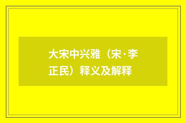 大宋中兴雅（宋·李正民）释义及解释