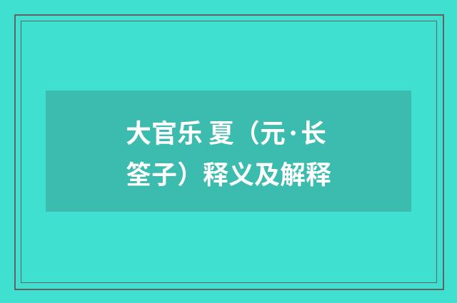 大官乐 夏（元·长筌子）释义及解释