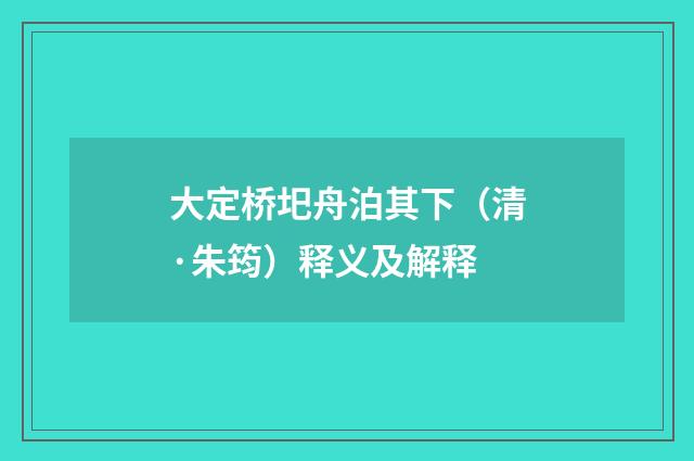 大定桥圯舟泊其下（清·朱筠）释义及解释
