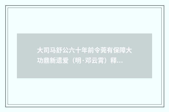 大司马舒公六十年前令莞有保障大功鼎新遗爱（明·邓云霄）释义及解释