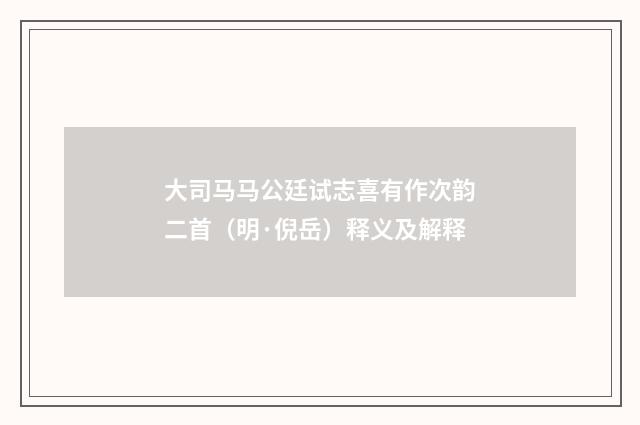 大司马马公廷试志喜有作次韵二首（明·倪岳）释义及解释