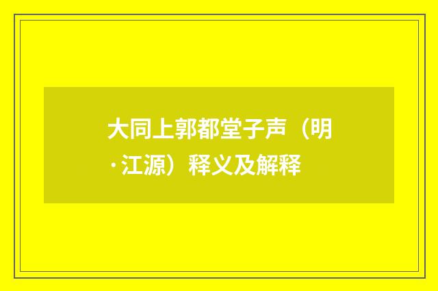 大同上郭都堂子声（明·江源）释义及解释
