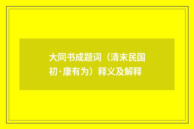 大同书成题词（清末民国初·康有为）释义及解释