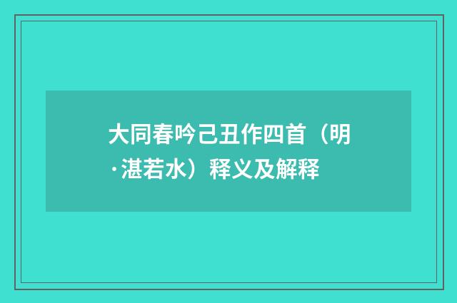 大同春吟己丑作四首（明·湛若水）释义及解释
