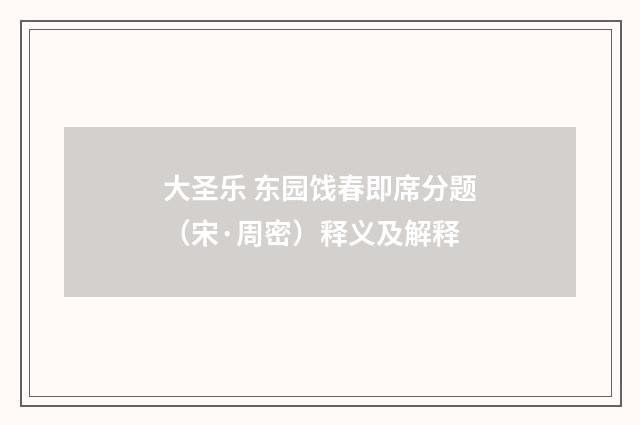 大圣乐 东园饯春即席分题（宋·周密）释义及解释