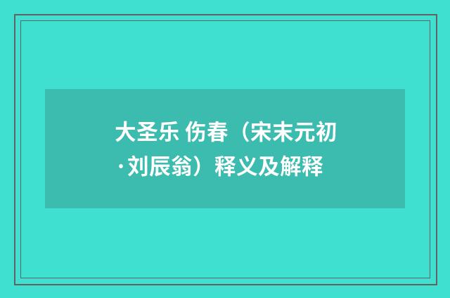 大圣乐 伤春（宋末元初·刘辰翁）释义及解释