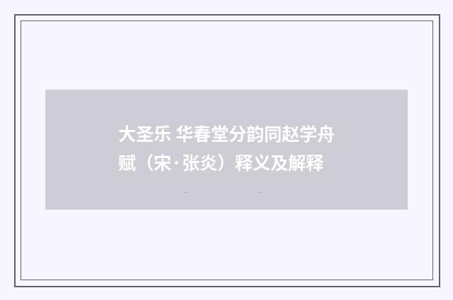 大圣乐 华春堂分韵同赵学舟赋（宋·张炎）释义及解释