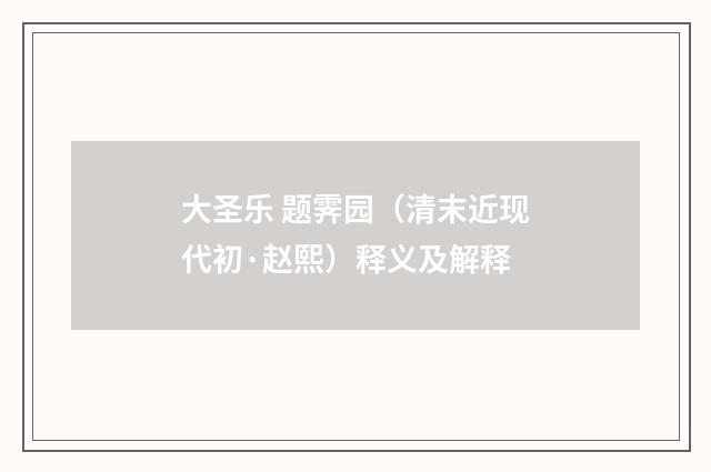 大圣乐 题霁园（清末近现代初·赵熙）释义及解释