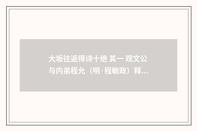 大坂往返得诗十绝 其一 观文公与内弟程允（明·程敏政）释义及解释