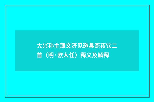 大兴孙主簿文济见邀县斋夜饮二首（明·欧大任）释义及解释