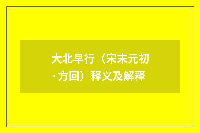 大北早行（宋末元初·方回）释义及解释