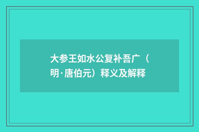 大参王如水公复补吾广（明·唐伯元）释义及解释