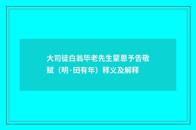 大司徒白翁毕老先生蒙恩予告敬赋（明·田有年）释义及解释