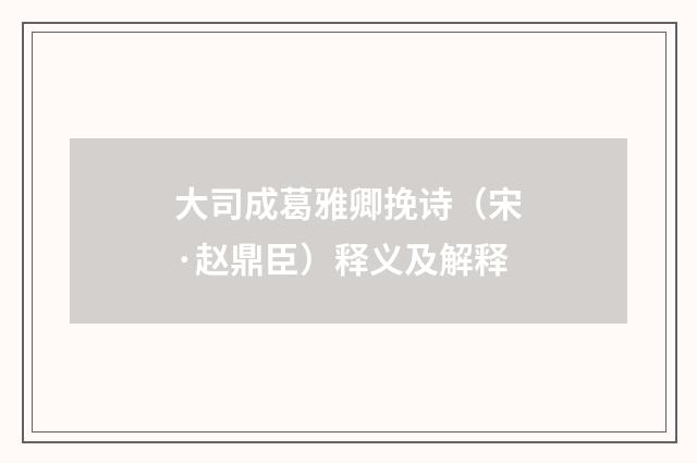大司成葛雅卿挽诗（宋·赵鼎臣）释义及解释
