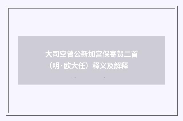 大司空曾公新加宫保寄贺二首（明·欧大任）释义及解释