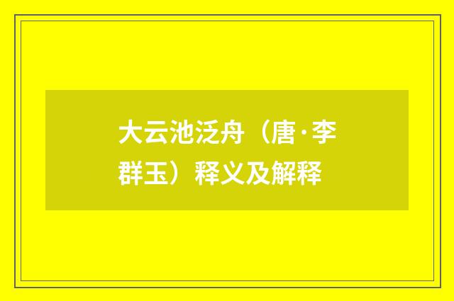 大云池泛舟（唐·李群玉）释义及解释