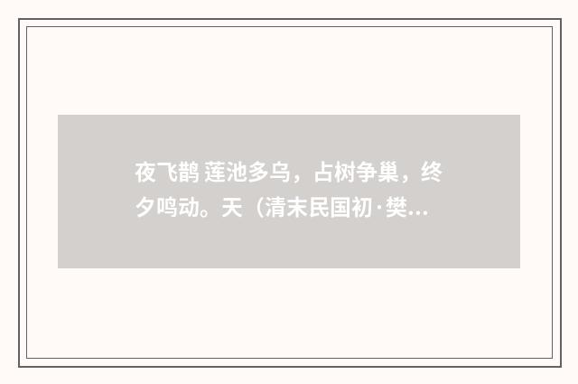 夜飞鹊 莲池多乌，占树争巢，终夕鸣动。天（清末民国初·樊增祥）释义及解释