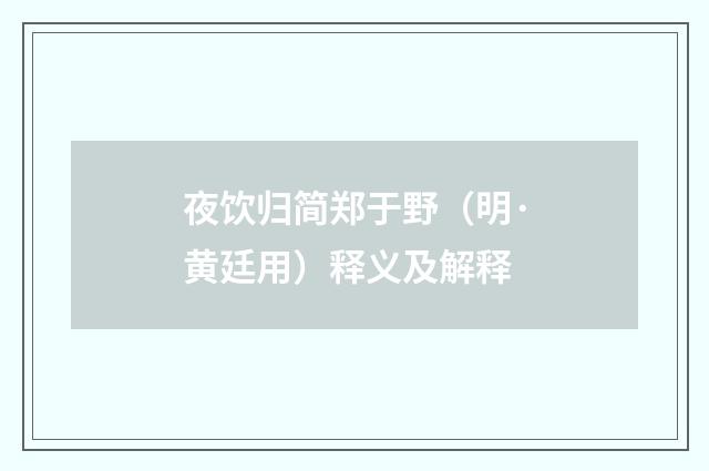 夜饮归简郑于野（明·黄廷用）释义及解释