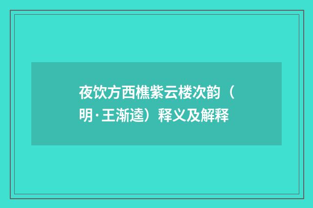 夜饮方西樵紫云楼次韵（明·王渐逵）释义及解释