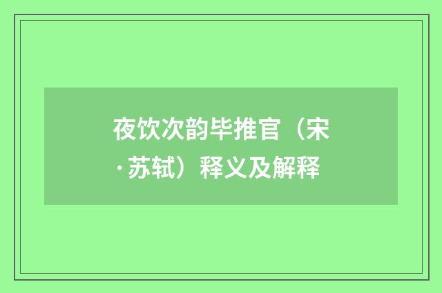 夜饮次韵毕推官（宋·苏轼）释义及解释