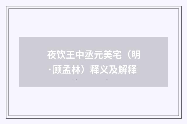 夜饮王中丞元美宅（明·顾孟林）释义及解释