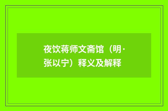 夜饮蒋师文斋馆（明·张以宁）释义及解释
