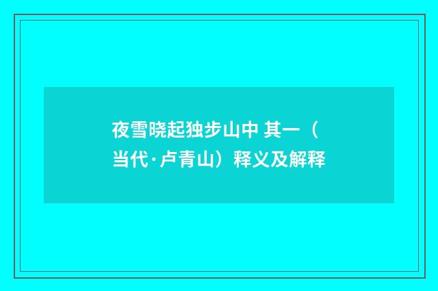 夜雪晓起独步山中 其一（当代·卢青山）释义及解释