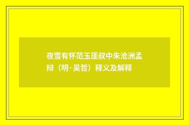 夜雪有怀范玉厓叔中朱沧洲孟辩（明·吴哲）释义及解释
